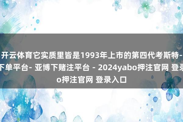 开云体育它实质里皆是1993年上市的第四代考斯特-鸭脖下单平台- 亚博下赌注平台 - 2024yabo押注官网 登录入口